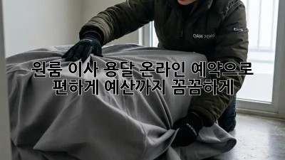 원룸 이사? 용달 온라인 예약으로 편하게! 예산까지 꼼꼼하게!