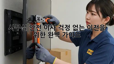 사무실 안전 이사: 걱정 없는 이전을 위한 완벽 가이드